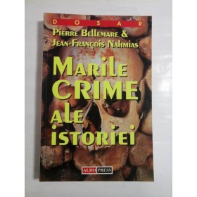MARILE CRIME ALE ISTORIEI - PIERRE BELLEMARE & JEAN-FRANCOIS NAHMIAS